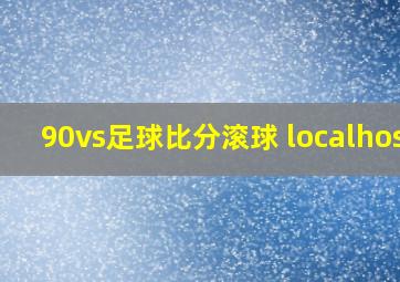 90vs足球比分滚球 localhost